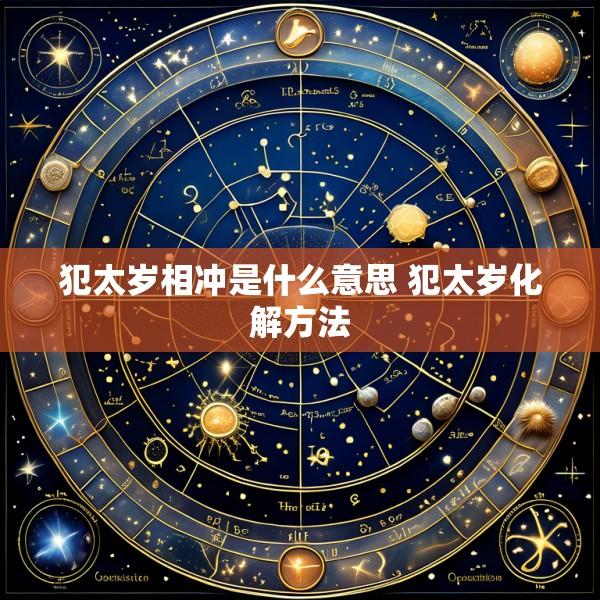 犯太岁相冲是什么意思 犯太岁化解方法