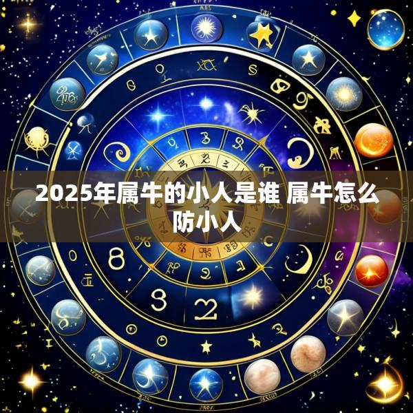 2025年属牛的小人是谁 属牛怎么防小人