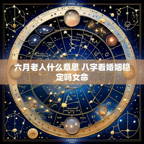 六月老人什么意思 八字看婚姻稳定吗女命