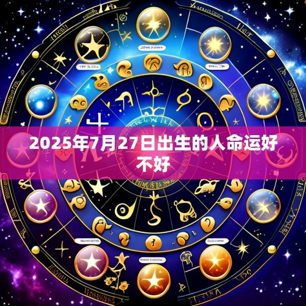 2025年7月27日出生的人命运好不好