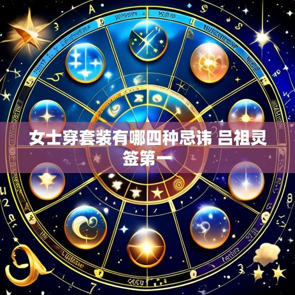 女士穿套装有哪四种忌讳 吕祖灵签第一