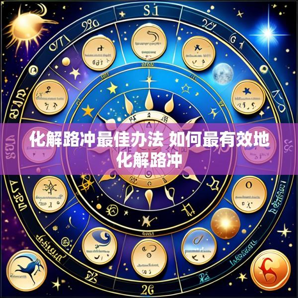 化解路冲最佳办法 如何最有效地化解路冲