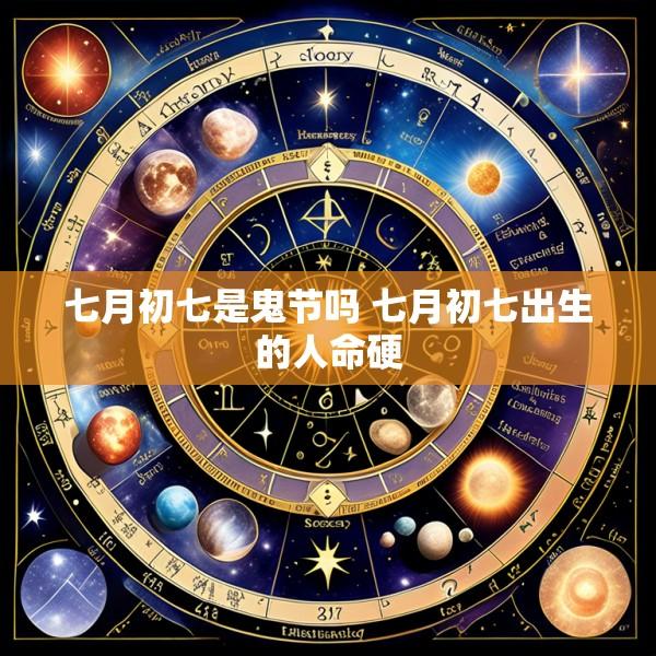 七月初七是鬼节吗 七月初七出生的人命硬