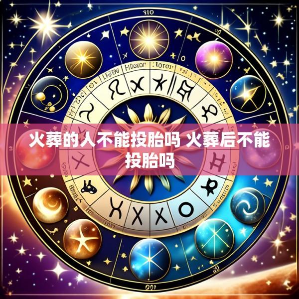 火葬的人不能投胎吗 火葬后不能投胎吗