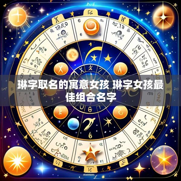 琳字取名的寓意女孩 琳字女孩最佳组合名字