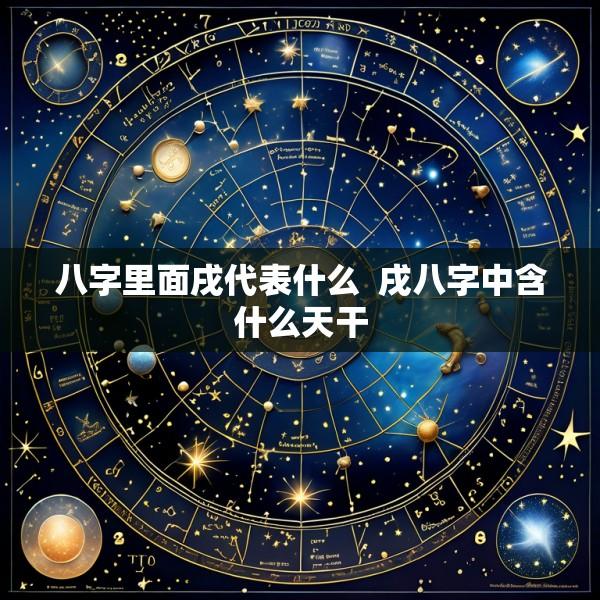 八字里面戌代表什么  戌八字中含什么天干