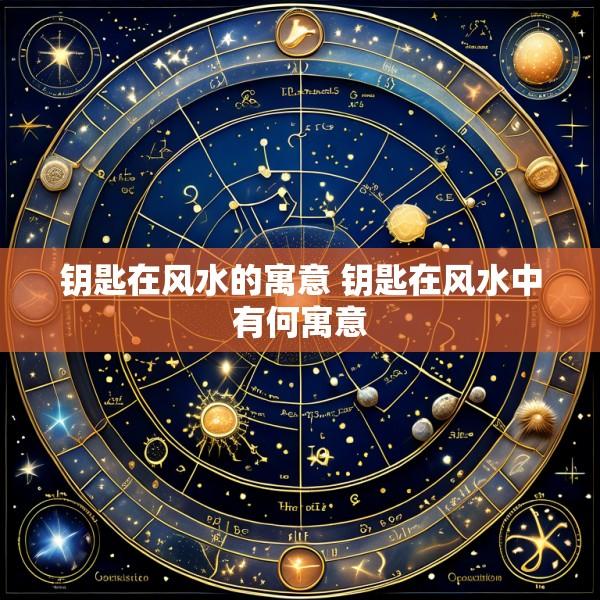 钥匙在风水的寓意 钥匙在风水中有何寓意