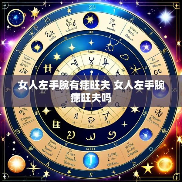 女人左手腕有痣旺夫 女人左手腕痣旺夫吗