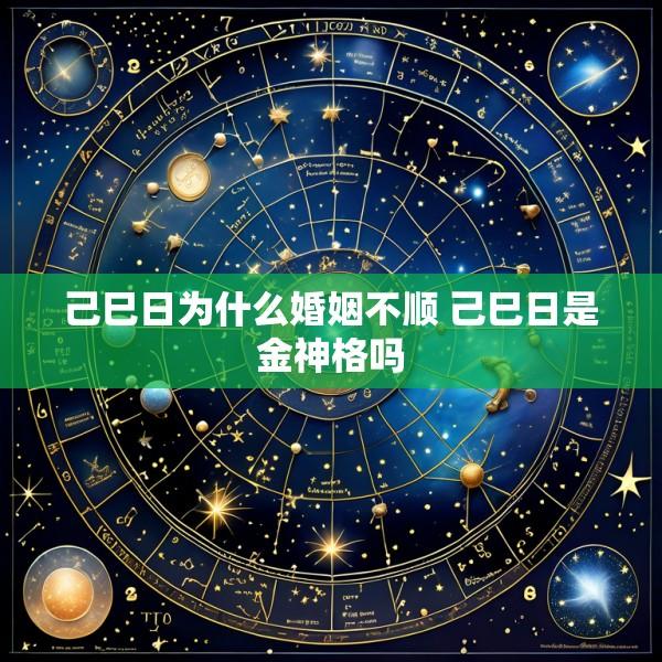 己巳日为什么婚姻不顺 己巳日是金神格吗