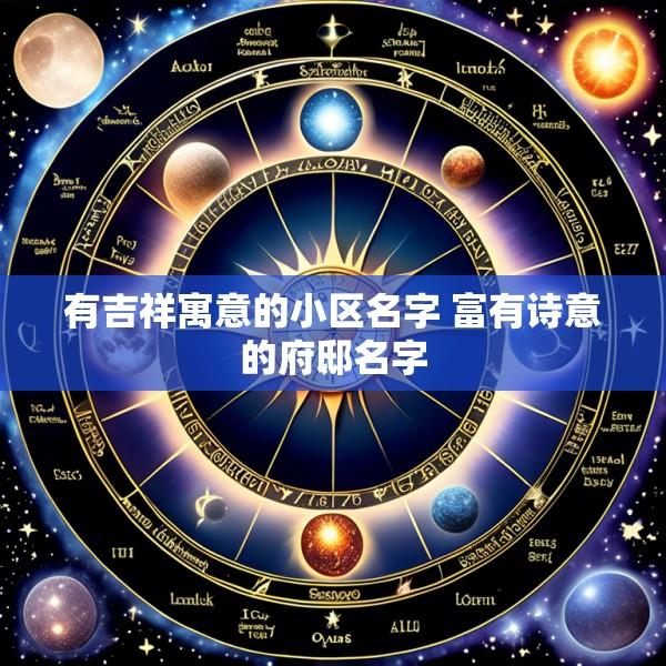 有吉祥寓意的小区名字 富有诗意的府邸名字