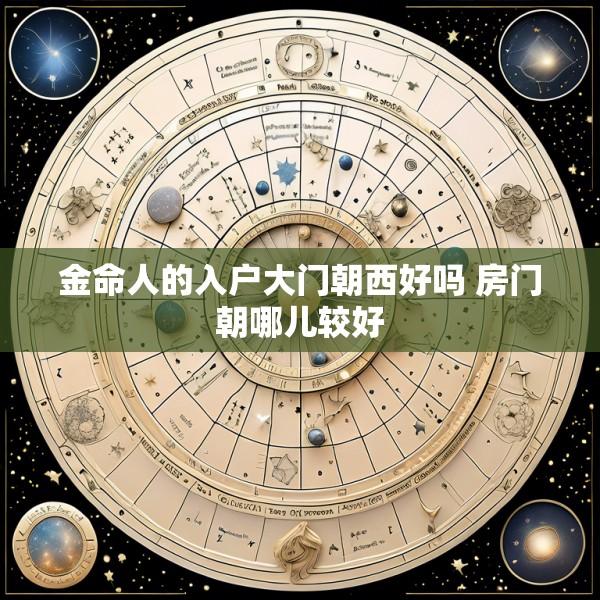 金命人的入户大门朝西好吗 房门朝哪儿较好