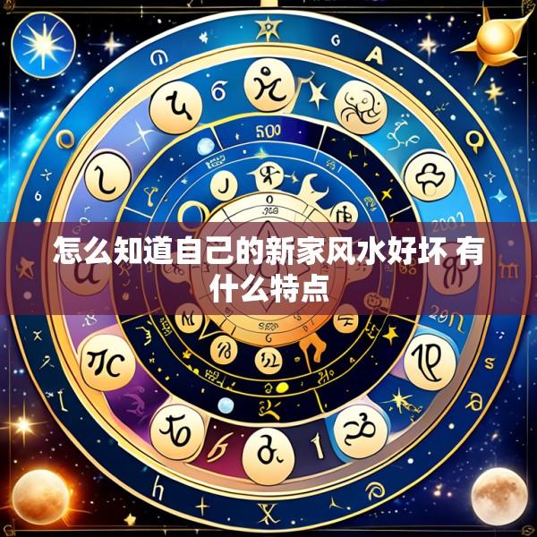 怎么知道自己的新家风水好坏 有什么特点