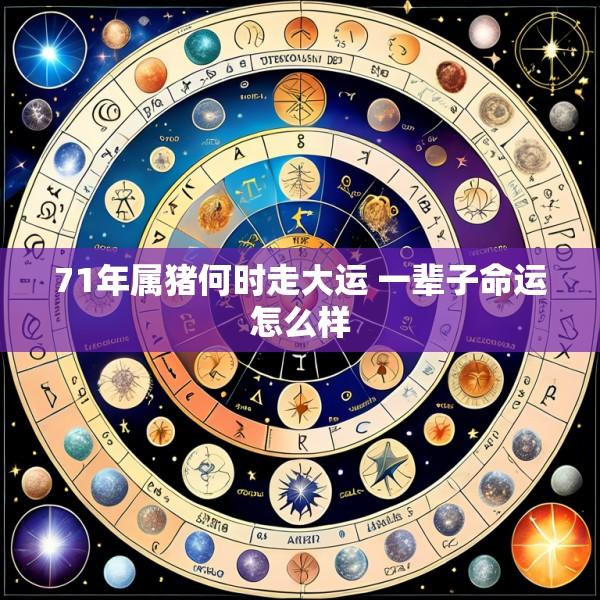 71年属猪何时走大运 一辈子命运怎么样