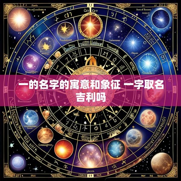 一的名字的寓意和象征 一字取名吉利吗