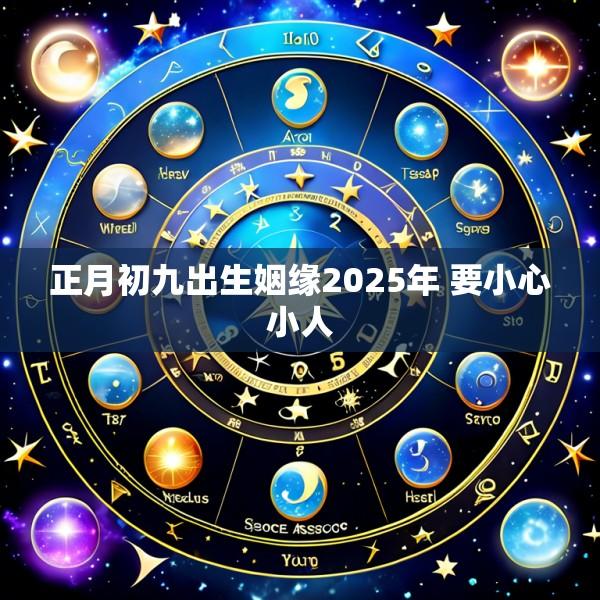 正月初九出生姻缘2025年 要小心小人