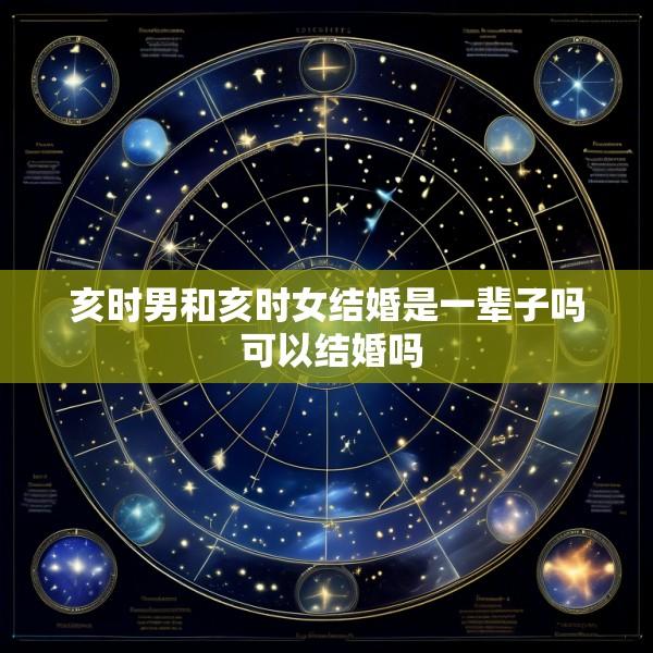亥时男和亥时女结婚是一辈子吗 可以结婚吗
