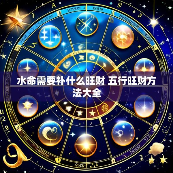 水命需要补什么旺财 五行旺财方法大全