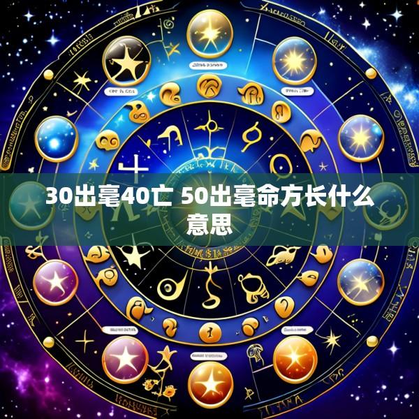 30出毫40亡 50出毫命方长什么意思
