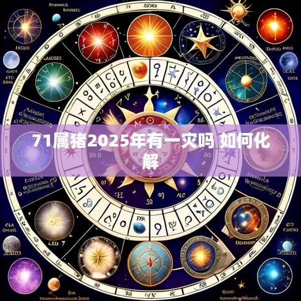 71属猪2025年有一灾吗 如何化解