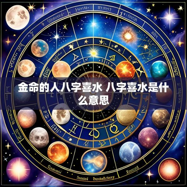 金命的人八字喜水 八字喜水是什么意思