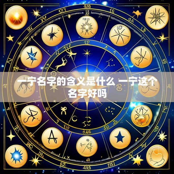一宁名字的含义是什么 一宁这个名字好吗