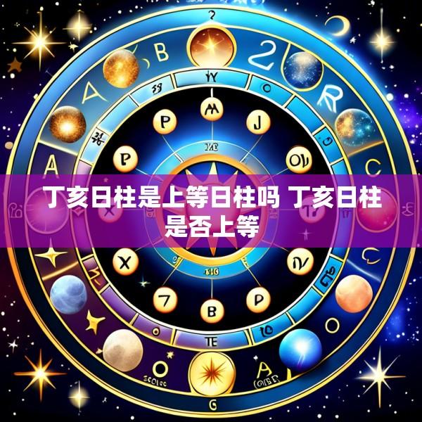丁亥日柱是上等日柱吗 丁亥日柱是否上等