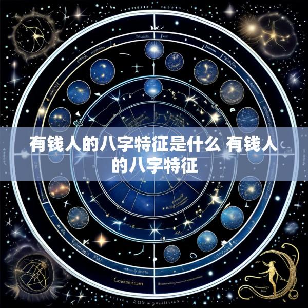 有钱人的八字特征是什么 有钱人的八字特征