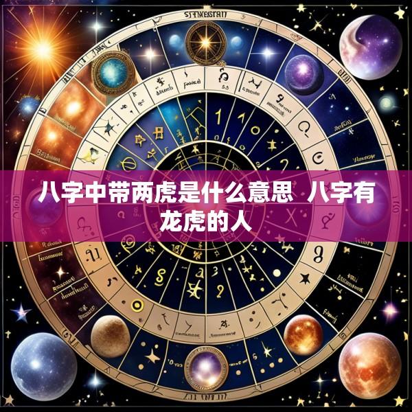 八字中带两虎是什么意思  八字有龙虎的人