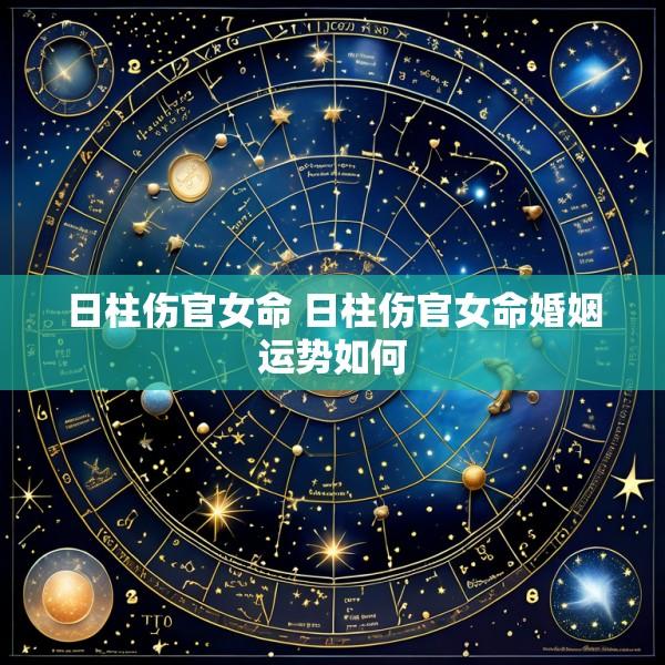 日柱伤官女命 日柱伤官女命婚姻运势如何