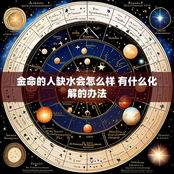 金命的人缺水会怎么样 有什么化解的办法
