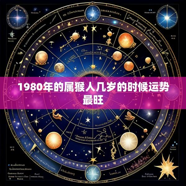 1980年的属猴人几岁的时候运势最旺