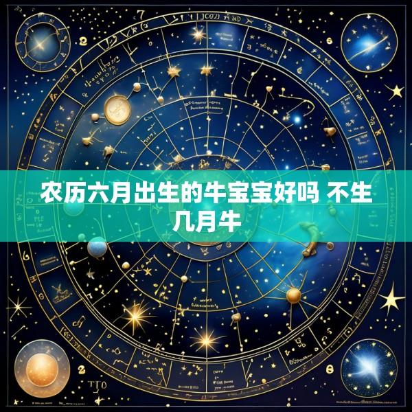农历六月出生的牛宝宝好吗 不生几月牛
