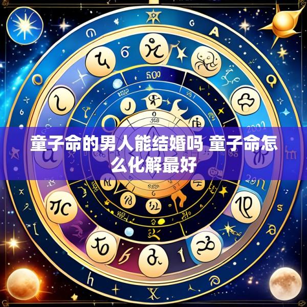 童子命的男人能结婚吗 童子命怎么化解最好