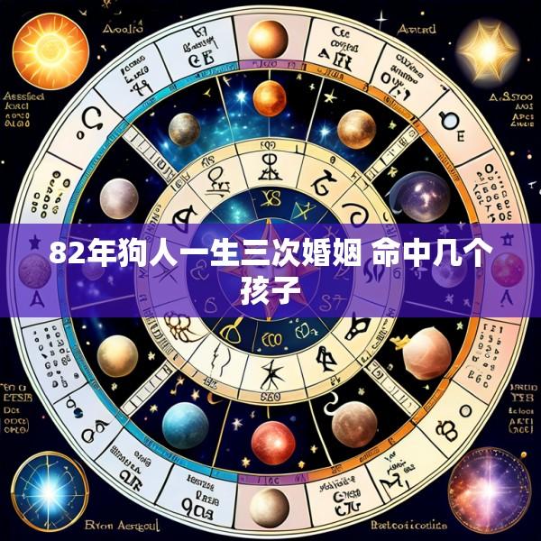 82年狗人一生三次婚姻 命中几个孩子