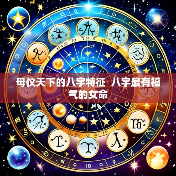母仪天下的八字特征  八字最有福气的女命