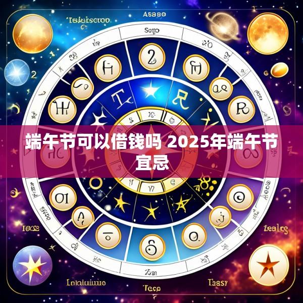 端午节可以借钱吗 2025年端午节宜忌
