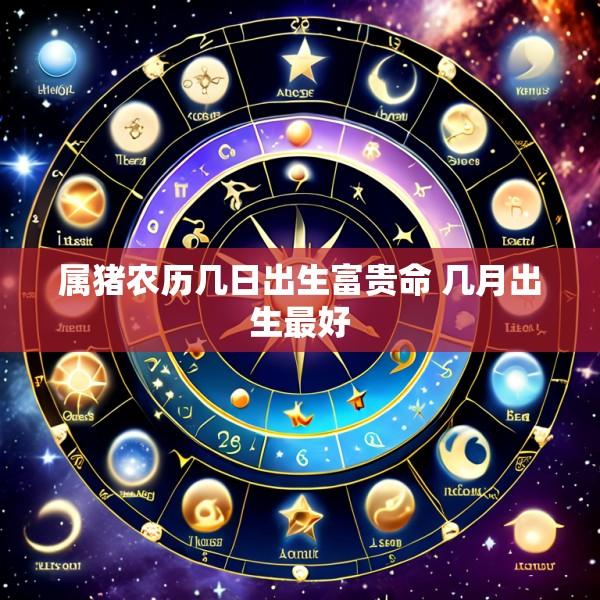 属猪农历几日出生富贵命 几月出生最好