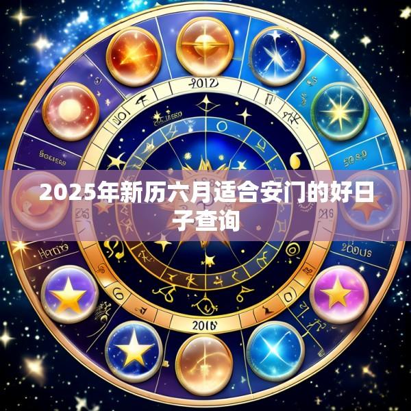 2025年新历六月适合安门的好日子查询