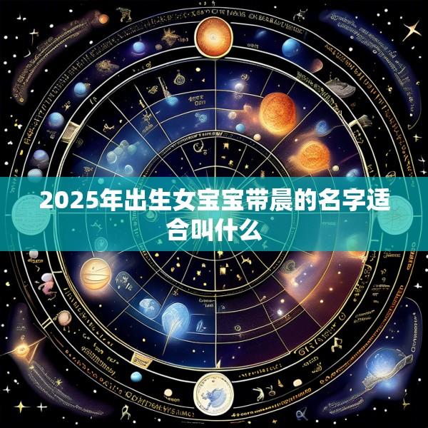 2025年出生女宝宝带晨的名字适合叫什么
