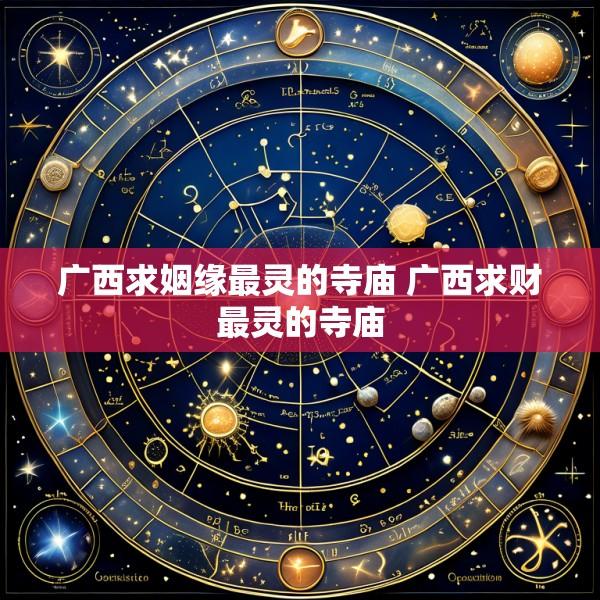 广西求姻缘最灵的寺庙 广西求财最灵的寺庙
