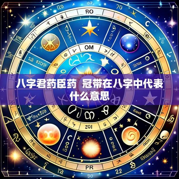 八字君药臣药  冠带在八字中代表什么意思