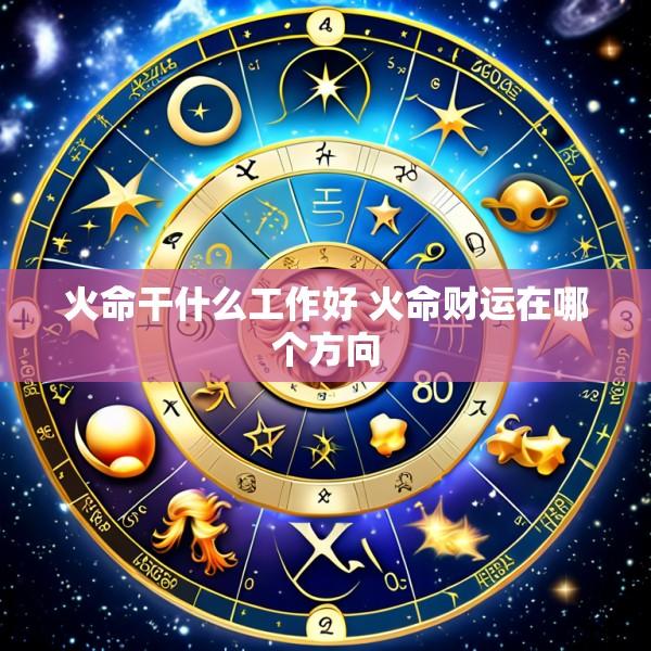 火命干什么工作好 火命财运在哪个方向