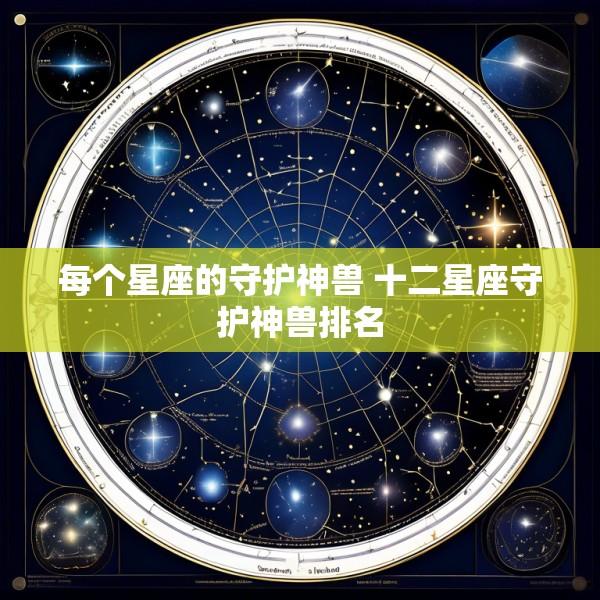 每个星座的守护神兽 十二星座守护神兽排名