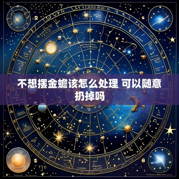 不想摆金蟾该怎么处理 可以随意扔掉吗