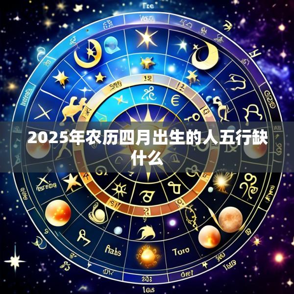 2025年农历四月出生的人五行缺什么