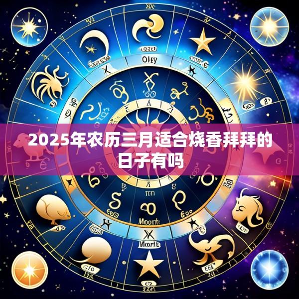 2025年农历三月适合烧香拜拜的日子有吗