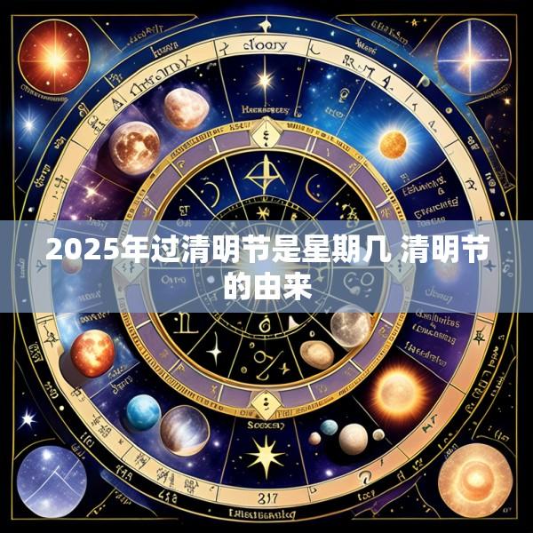 2025年过清明节是星期几 清明节的由来