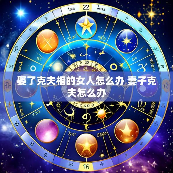 娶了克夫相的女人怎么办 妻子克夫怎么办