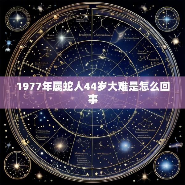 1977年属蛇人44岁大难是怎么回事