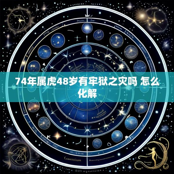 74年属虎48岁有牢狱之灾吗 怎么化解